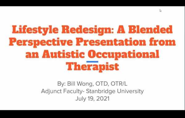 Slide that reads: Lifestyle Redesign: A Blended Perspective Presentation from an Autistic Occupational Therapist. In smaller text below: By Bill Wong, OTD, OTR/L, Adjunct Faculty - Stanbridge University, July 19, 2021